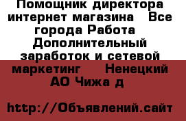 Помощник директора интернет-магазина - Все города Работа » Дополнительный заработок и сетевой маркетинг   . Ненецкий АО,Чижа д.
